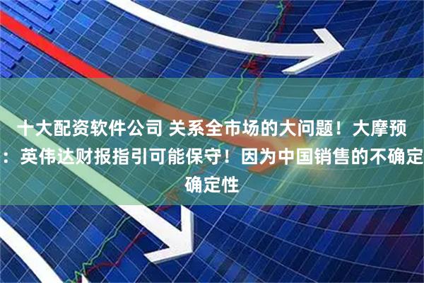 十大配资软件公司 关系全市场的大问题！大摩预判：英伟达财报指引可能保守！因为中国销售的不确定性