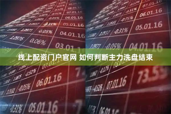 线上配资门户官网 如何判断主力洗盘结束