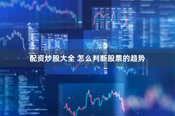 配资炒股大全 怎么判断股票的趋势