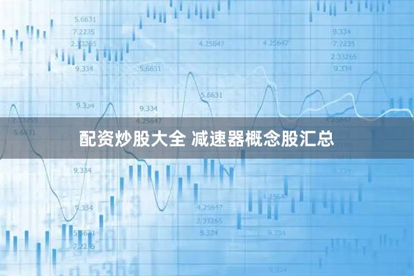 配资炒股大全 减速器概念股汇总