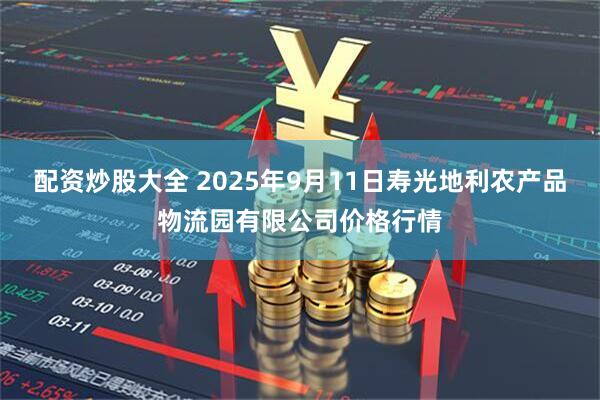 配资炒股大全 2025年9月11日寿光地利农产品物流园有限公司价格行情