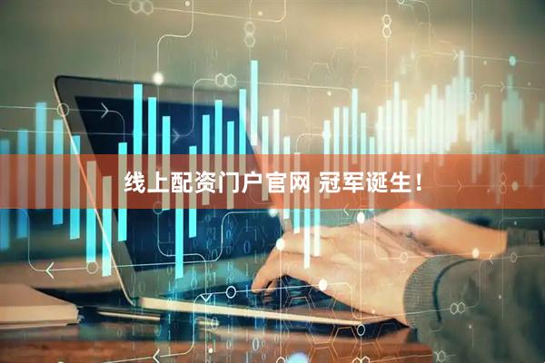 线上配资门户官网 冠军诞生！