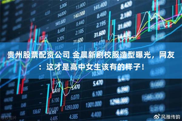 贵州股票配资公司 金晨新剧校服造型曝光,网友:这才是高中女生该有的样子!