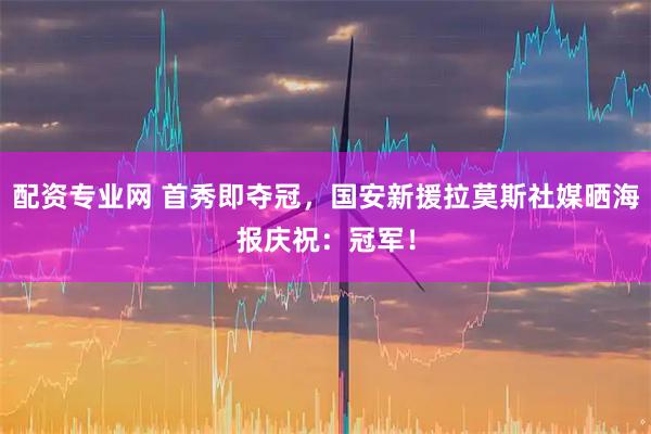 配资专业网 首秀即夺冠，国安新援拉莫斯社媒晒海报庆祝：冠军！