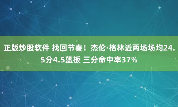 正版炒股软件 找回节奏！杰伦·格林近两场场均24.5分4.5篮板 三分命中率37%