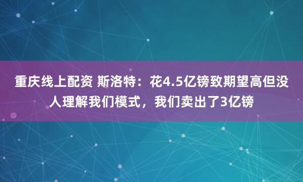 重庆线上配资 斯洛特：花4.5亿镑致期望高但没人理解我们模式，我们卖出了3亿镑