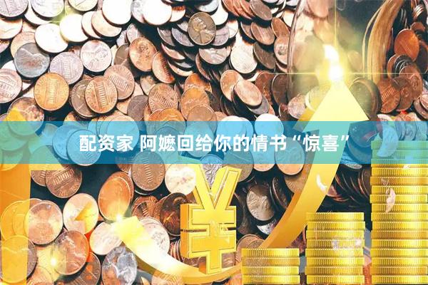 配资家 阿嬷回给你的情书“惊喜”