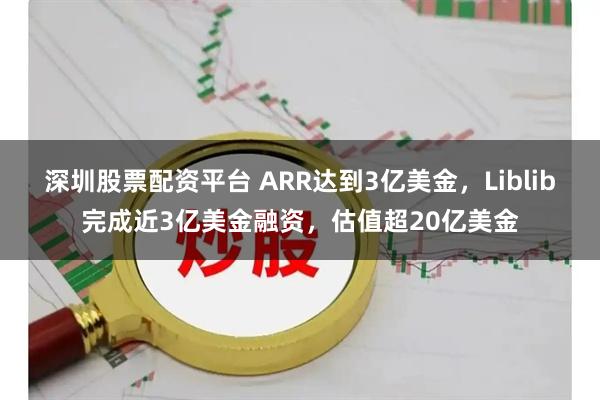 深圳股票配资平台 ARR达到3亿美金，Liblib完成近3亿美金融资，估值超20亿美金