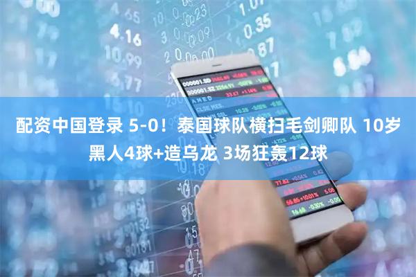 配资中国登录 5-0！泰国球队横扫毛剑卿队 10岁黑人4球+造乌龙 3场狂轰12球